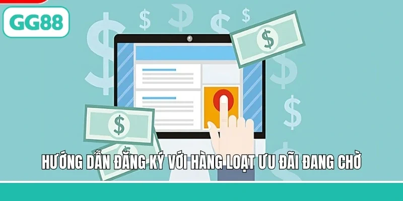 Hướng dẫn đăng ký với hàng loạt ưu đãi đang chờ